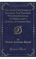 The Jonny-Cake Papers of Shepherd Tom Together with Reminiscences of Narragansett Schools of Former Days (Classic Reprint)