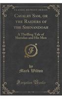 Cavalry Sam, or the Raiders of the Shenandoah: A Thrilling Tale of Sheridan and His Men (Classic Reprint)