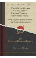 Which Is the Oldest Commandery of Knights Templar in the United States?: A Paper Read Before Maryland Commandery, No. 1, Masonic Knights Templar, Friday, Evening, November 22nd, 1889 (Classic Reprint)