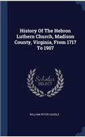 History Of The Hebron Luthern Church, Madison County, Virginia, From 1717 To 1907