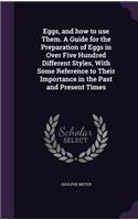 Eggs, and how to use Them. A Guide for the Preparation of Eggs in Over Five Hundred Different Styles, With Some Reference to Their Importance in the Past and Present Times