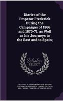 Diaries of the Emperor Frederick During the Campaigns of 1866 and 1870-71, as Well as his Journeys to the East and to Spain;