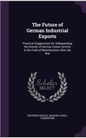 The Future of German Industrial Exports: Practical Suggestions for Safeguarding the Growth of German Export Activity in the Field of Manufactures After the War