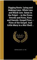 Digging Roots. Lying and Making Liars. White Lies and Black Lies. Satan in the Pulpit -- in the Press. Swords and Fires, Fires and Swords. Gospel Fires -- Fires of the Gospel. And Little Mary in a Nut Shell ..