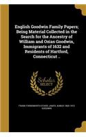 English Goodwin Family Papers; Being Material Collected in the Search for the Ancestry of William and Ozias Goodwin, Immigrants of 1632 and Residents of Hartford, Connecticut ..