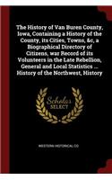 The History of Van Buren County, Iowa, Containing a History of the County, Its Cities, Towns, &c, a Biographical Directory of Citizens, War Record of Its Volunteers in the Late Rebellion, General and Local Statistics ... History of the Northwest, H