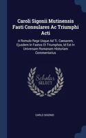 Caroli Sigonii Mutinensis Fasti Consulares Ac Triumphi Acti