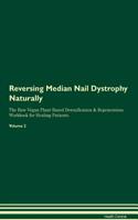 Reversing Median Nail Dystrophy Naturally the Raw Vegan Plant-Based Detoxification & Regeneration Workbook for Healing Patients. Volume 2