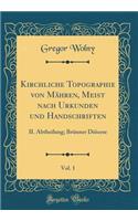 Kirchliche Topographie Von Mähren, Meist Nach Urkunden Und Handschriften, Vol. 1: II. Abtheilung; Brünner Diöcese (Classic Reprint)
