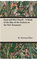 Jesus and His Church - A Study of the Idea of the Ecclesia in the New Testament
