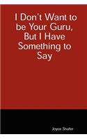 I Don't Want to be Your Guru, But I Have Something to Say