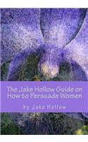 The Jake Hollow Guide on How to Persuade Women