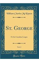 St. George, Vol. 2: Or the Canadian League (Classic Reprint)