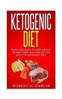 Ketogenic Diet: Guide and Steps to Lose Weight, Be Healthier and Feel Better with the Ketogenic Diet