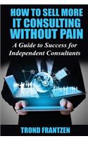 How to Sell More IT Consulting without Pain