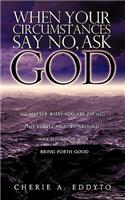 When your circumstances say No, ask God.