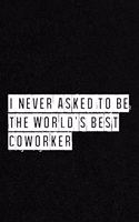 I never asked to be the World's Best Coworker - NoteBook