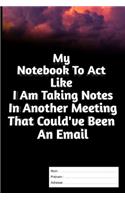 My Notebook To Act Like I Am Taking Notes In Another Meeting That Could've Been An Email