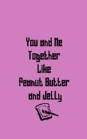 You and Me Together Like Peanut Butter and Jelly