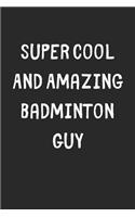 Super Cool And Amazing Badminton Guy: Lined Journal, 120 Pages, 6 x 9, Funny Badminton Gift Idea, Black Matte Finish (Super Cool And Amazing Badminton Guy Journal)