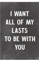 I Want All Of My Lasts To Be With You: Lined Notebook - Better Than A Lovers Greeting Card