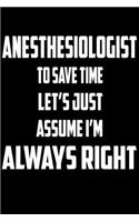 Anesthesiologist - To Save Time Let's Just Assume I'm Always Right: Great 6x9" Notebook, 120 Pages, Perfect for Note and Journal, Funny Gift for Anesthesiologist, Anesthetist