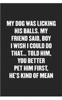 My Dog Was Licking His Balls. My Friend Said, Boy I Wish I Could Do That... Told Him, You Better Pet Him First, He's Kind of Mean