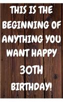 This Is The Beginning Of Anything You want Happy 30th Birthday: Funny 30th This is the beginning of anything you want happy birthday Gift Sunshine Journal / Notebook / Diary (6 x 9 - 110 Blank Lined Pages)