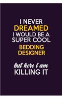I Never Dreamed I Would Be A Super cool Bedding Designer But Here I Am Killing It: Career journal, notebook and writing journal for encouraging men, women and kids. A framework for building your career.