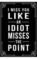 I Miss You Like an Idiot Misses the Point: Funny Relationship, Anniversary, Valentines Day, Birthday, Break Up, Gag Gift for men, women, boyfriend, girlfriend, or coworker.