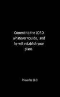 Commit to the LORD whatever you do, and he will establish your plans. Proverbs 16