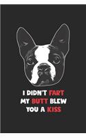 Boston Terrier Notebook - I Didn't Fart My Butt Blew You A Kiss Journal - Boston Terrier Diary