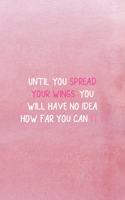 Until You Spread Your Wings You Will Have No Idea How Far You Can Fly: All Purpose 6x9 Blank Lined Notebook Journal Way Better Than A Card Trendy Unique Gift Pink Texture Wings