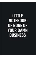 Little Notebook of None of Your Damn Business: Blank Lined Notebook to Write in for Notes, to Do Lists, Notepad, Journal