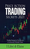 Price Action Trading Secrets 2021: Trading Strategies to You Become a Consistently Profitable Trader