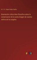 Disertación critico-theo-filosofica sobre la conservacion de la santa imagen de nuestra señora de los angeles