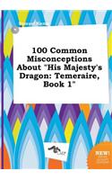 100 Common Misconceptions about His Majesty's Dragon