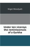 Under Ten Viceroys the Reminiscences of a Gurkha