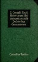 C. Cornelii Taciti Historiarum libri quinque: accedit De Moribus Germanorum .