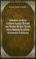 Johann Anton Leisewitzens Briefe an Seine Braut Nach Den Handschriften (German Edition)