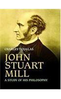 JOHN STUART MILL. A Study of His Philosophy