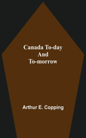 Canada To-Day And To-Morrow
