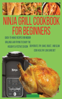 Ninja Grill Cookbook For Beginners: Quick-To-Make Recipes for Indoor Grilling & Air Frying to Enjoy the Holidays & Festive Season, Dehydrate, Fry, Bake, Roast, and Slow Cook Healthy Lo