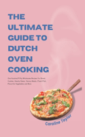 Ultimate Guide to Dutch Oven Cooking: One Hundred Fifty Wholesome Recipes for Bread, Cookies, Hearty Stews, Savory Meats, Fresh Fish, Flavorful Vegetables and More