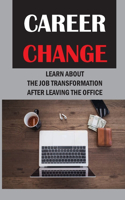 Career Change: Learn About The Job Transformation After Leaving The Office: Career Transforming Process