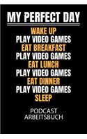 My perfect day wake up play video games eat breakfast play video games eat lunch play video games eat dinner play video games sleep - Podcast Arbeitsbuch: Arbeitsbuch für die Erstellung von Aufnahmen - verliere nie wieder den Überblick über deine Projekte