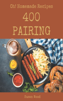 Oh! 400 Homemade Pairing Recipes: Best Homemade Pairing Cookbook for Dummies