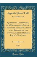 Querelles LittÃ©raires, Ou MÃ©moires Pour Servir Ã? l'Histoire Des RÃ©volutions de la RÃ©publique Des Lettres, Depuis HomÃ¨re Jusqu'Ã  Nos Jours, Vol. 3 (Classic Reprint)