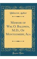 Memoir of Wm; O. Baldwin, M.D., of Montgomery, ALA (Classic Reprint)