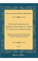 ?uvres Complètes de Pierre de Bourdeilles, Abbé Et Seigneur de Branthôme, Vol. 8: Publiées pour la Première Fois Selon le Plan de l'Auteur, Augmentées de Nombreuses Variantes Et de Fragments Inédits (Classic Reprint)